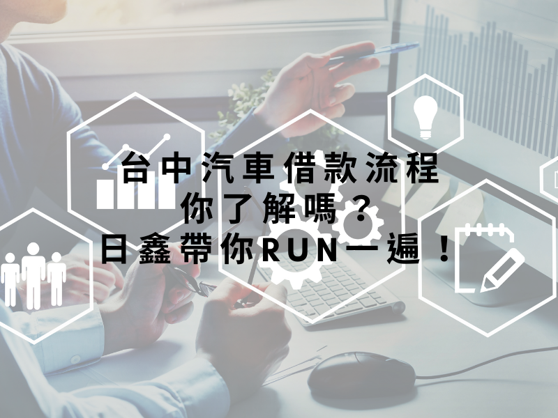 台中汽車借款流程你了解嗎？日鑫帶你run一遍！