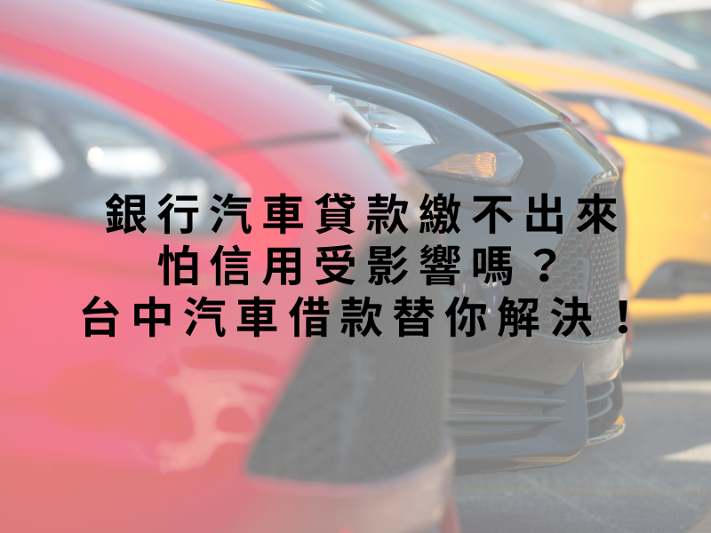 銀行汽車貸款繳不出來怕信用受影響嗎？台中汽車借款替你解決！