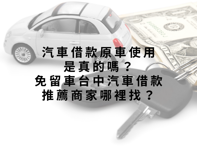 汽車借款原車使用是真的嗎？免留車台中汽車借款推薦商家哪裡找？