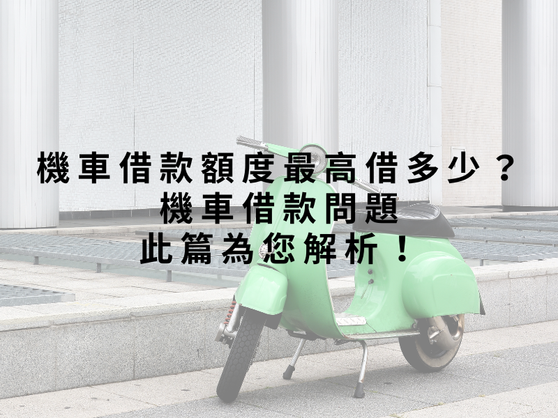 機車借款額度最高借多少？機車借款問題此篇為您解析！