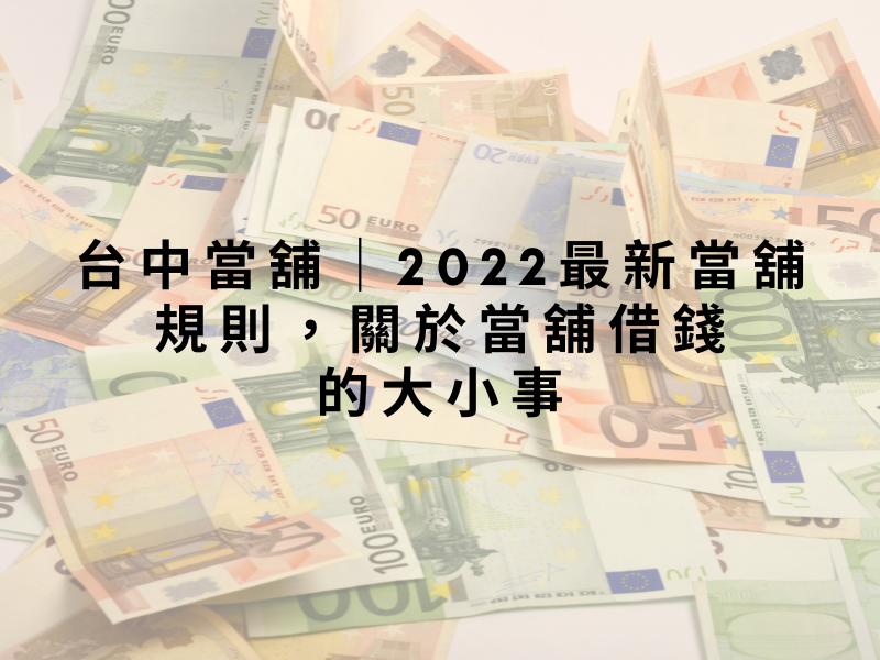 台中當舖｜2022最新當舖規則，關於當舖借錢的大小事