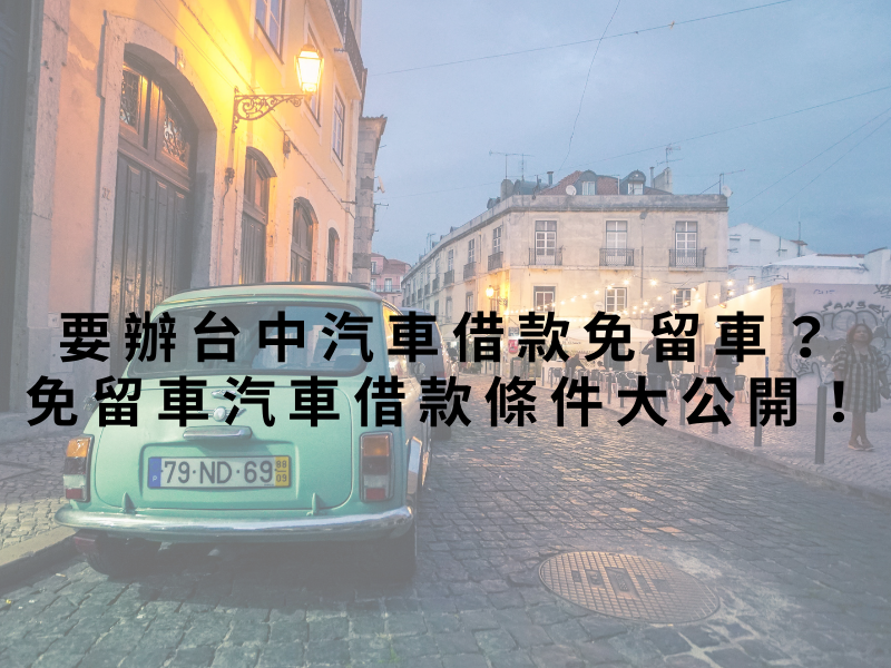要辦台中汽車借款免留車？免留車汽車借款條件大公開！