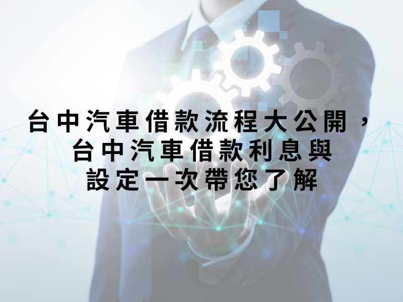 台中汽車借款流程大公開，台中汽車借款利息與設定一次帶您了解