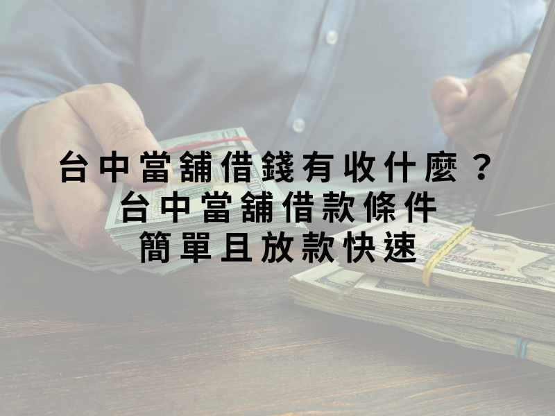 台中當舖借錢有收什麼？台中當舖借款條件簡單且放款快速