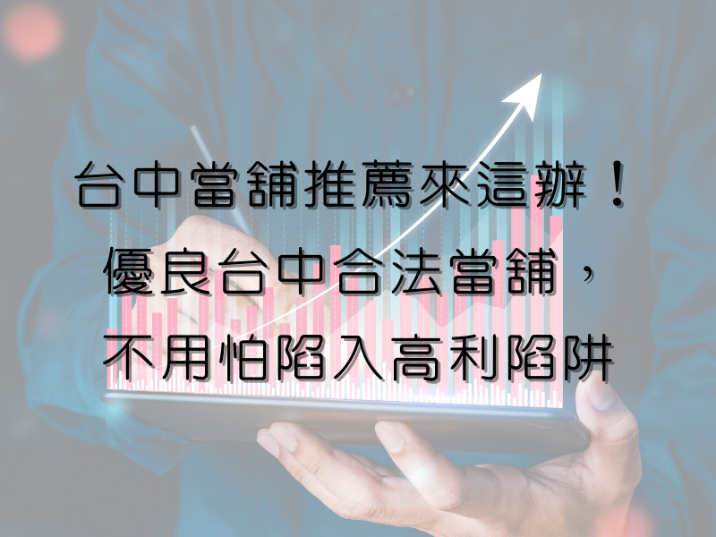 台中當舖推薦來這辦！優良台中合法當舖，不用怕陷入高利陷阱